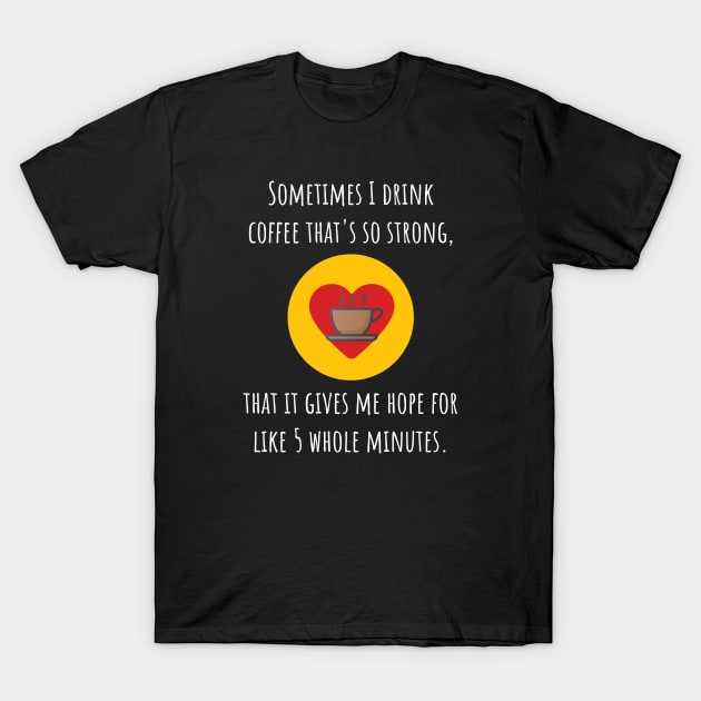 Strong Coffee Gives Me Hope T-Shirt by Muzehack